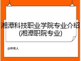 湘潭科技职业学院专业介绍(湘潭职院专业)