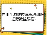 白山江源数控编程培训班(江源数控编程)