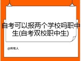 自考可以报两个学校吗职中生(自考双校职中生)