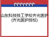 山东科技技工学校齐光医护(齐光医护技校)