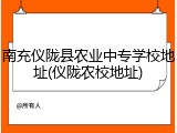 南充仪陇县农业中专学校地址(仪陇农校地址)