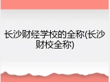 长沙财经学校的全称(长沙财校全称)