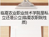 临夏农业职业技术学院是私立还是公立(临夏农职院性质)