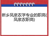 新乡凤泉农学专业的职高(凤泉农职高)