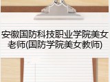 安徽国防科技职业学院美女老师(国防学院美女教师)