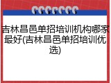 吉林昌邑单招培训机构哪家最好(吉林昌邑单招培训优选)