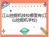 江山挖掘机技校哪里有(江山挖掘机学校)