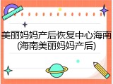 美丽妈妈产后恢复中心海南(海南美丽妈妈产后)