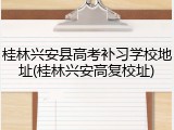 桂林兴安县高考补习学校地址(桂林兴安高复校址)