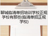 聊城临清单招培训学校正规学校有那些(临清单招正规学校)