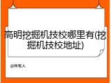 高明挖掘机技校哪里有(挖掘机技校地址)