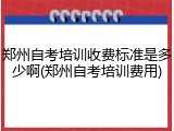 郑州自考培训收费标准是多少啊(郑州自考培训费用)