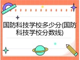 国防科技学校多少分(国防科技学校分数线)