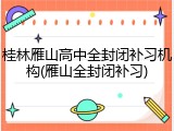 桂林雁山高中全封闭补习机构(雁山全封闭补习)
