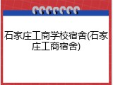 石家庄工商学校宿舍(石家庄工商宿舍)