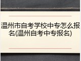 温州市自考学校中专怎么报名(温州自考中专报名)