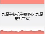 九原学挖机学费多少(九原挖机学费)