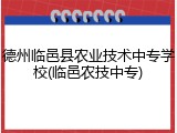 德州临邑县农业技术中专学校(临邑农技中专)