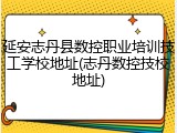 延安志丹县数控职业培训技工学校地址(志丹数控技校地址)