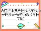 内江资中县数控技术学校中专还是大专(资中数控学校学历)