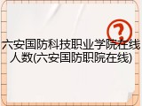 六安国防科技职业学院在线人数(六安国防职院在线)