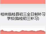 桂林临桂县初三全日制补习学校(临桂初三补习)