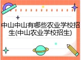 中山中山有哪些农业学校招生(中山农业学校招生)