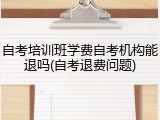 自考培训班学费自考机构能退吗(自考退费问题)