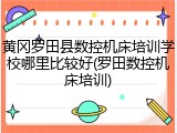黄冈罗田县数控机床培训学校哪里比较好(罗田数控机床培训)