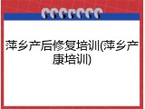 萍乡产后修复培训(萍乡产康培训)