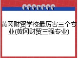 黄冈财贸学校最厉害三个专业(黄冈财贸三强专业)