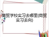 商贸学校实习去哪里(商贸实习去向)