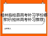 桂林临桂县高考补习学校哪家好(桂林高考补习推荐)