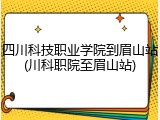 四川科技职业学院到眉山站(川科职院至眉山站)