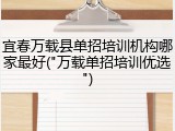 宜春万载县单招培训机构哪家最好("万载单招培训优选")