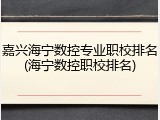 嘉兴海宁数控专业职校排名(海宁数控职校排名)