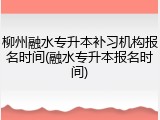 柳州融水专升本补习机构报名时间(融水专升本报名时间)