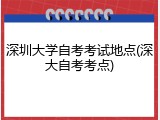 深圳大学自考考试地点(深大自考考点)