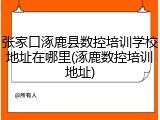 张家口涿鹿县数控培训学校地址在哪里(涿鹿数控培训地址)