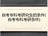 自考专科考研究生的条件(自考专科考研条件)