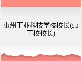 惠州工业科技学校校长(惠工校校长)