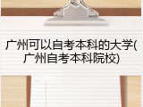 广州可以自考本科的大学(广州自考本科院校)