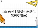 山东自考本科机构电话(山东自考电话)