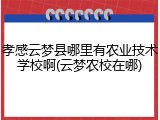 孝感云梦县哪里有农业技术学校啊(云梦农校在哪)
