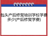 包头产后修复培训学校学费多少(产后修复学费)