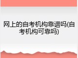 网上的自考机构靠谱吗(自考机构可靠吗)