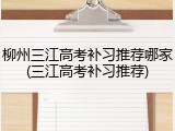 柳州三江高考补习推荐哪家(三江高考补习推荐)