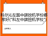科尔沁左翼中旗挖机学校哪家好("科左中旗挖机学校")