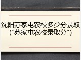 沈阳苏家屯农校多少分录取("苏家屯农校录取分")