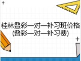 桂林叠彩一对一补习班价格(叠彩一对一补习费)